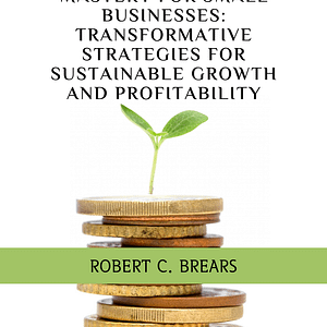 Circular Economy Mastery for Small Businesses: Transformative Strategies for Sustainable Growth and Profitability