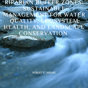 Riparian Buffer Zones: Sustainable Management for Water Quality, Ecosystem Health, and Landscape Conservation