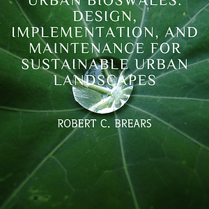 Urban Bioswales: Design, Implementation, and Maintenance for Sustainable Urban Landscapes