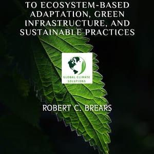 Nature-Based Solutions for Climate Change Adaptation: A Comprehensive Guide to Ecosystem-Based Adaptation, Green Infrastructure, and Sustainable Practices